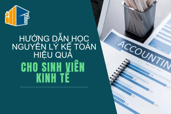 Hướng Dẫn Học Nguyên Lý Kế Toán Hiệu Quả Cho Sinh Viên Kinh Tế