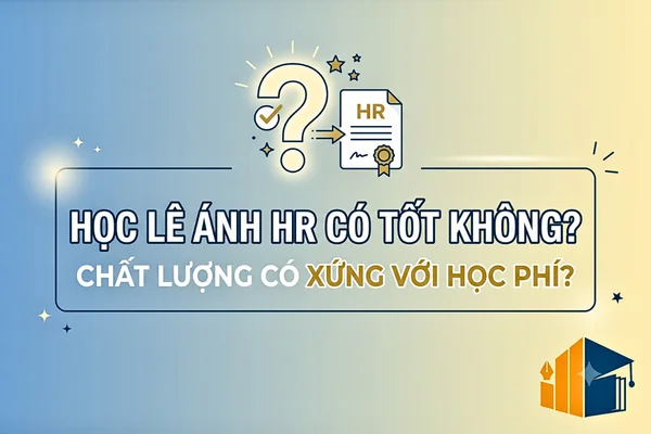 Học Lê Ánh HR Có Tốt Không? Chất Lượng Có Xứng Với Học Phí?