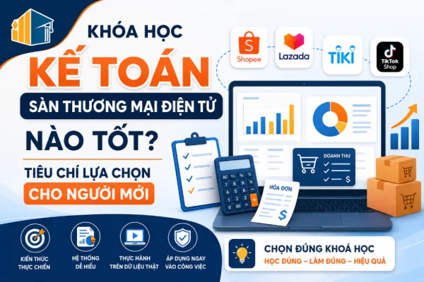 Khóa Học Kế Toán Sàn Thương Mại Điện Tử Nào Tốt? Tiêu Chí Lựa Chọn Cho Người Mới