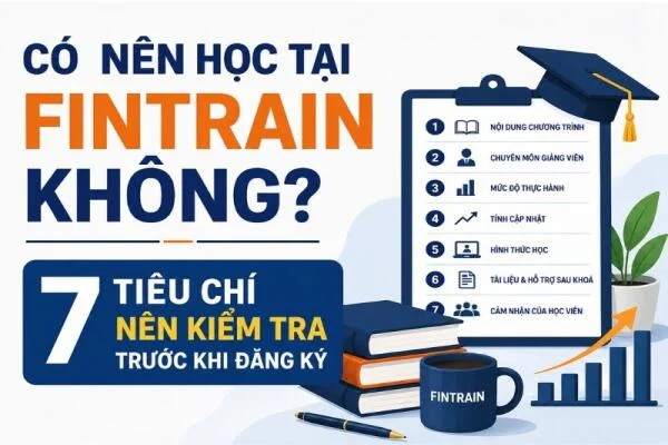 Có Nên Học Tại FINTRAIN Không? 7 Tiêu Chí Nên Kiểm Tra Trước Khi Đăng Ký