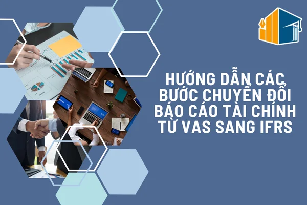 Hướng Dẫn Các Bước Chuyển Đổi BCTC Từ VAS Sang IFRS