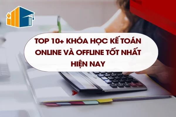 Top 10+ Khóa Học Kế Toán Online Và Offline Tốt Nhất Hiện Nay