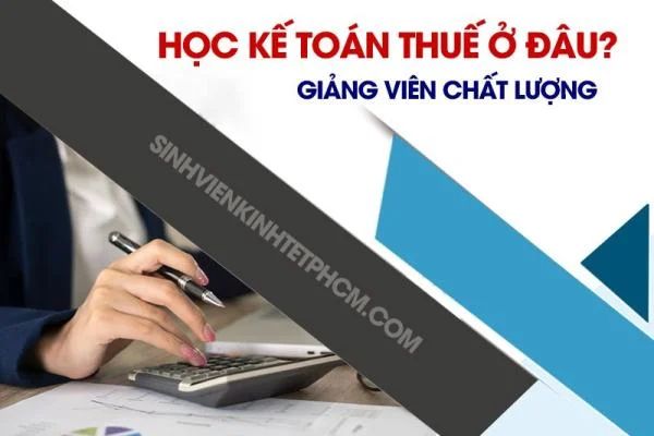 Học kế toán thuế ở đâu giảng viên chất lượng nhất?