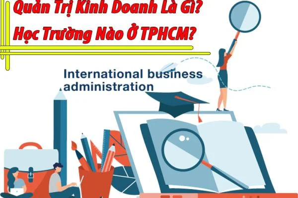 Quản Trị Kinh Doanh Là Gì? Học Trường Nào Ở TPHCM?