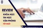 REVIEW Khóa Học Tin Học Văn Phòng Ở Đâu Tốt Nhất?