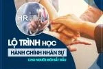 Lộ Trình Học Hành Chính Nhân Sự Từ A - Z